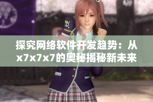 探究网络软件开发趋势：从x7x7x7的奥秘揭秘新未来