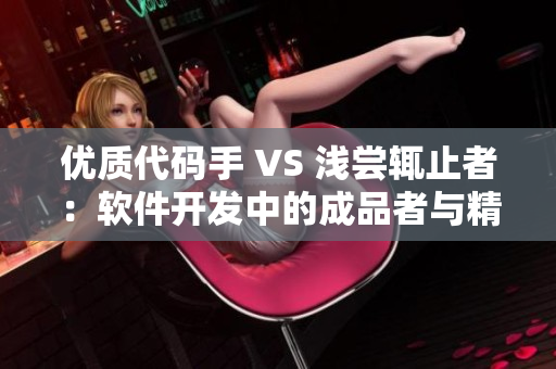 优质代码手 VS 浅尝辄止者：软件开发中的成品者与精品者有何不同？