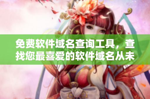 免费软件域名查询工具，查找您最喜爱的软件域名从未如此简单！