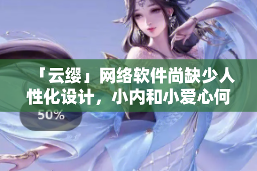 「云缨」网络软件尚缺少人性化设计，小内和小爱心何时才能加入？