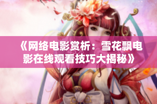 《网络电影赏析：雪花飘电影在线观看技巧大揭秘》