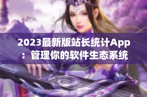 2023最新版站长统计App：管理你的软件生态系统