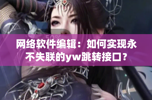 网络软件编辑：如何实现永不失联的yw跳转接口？