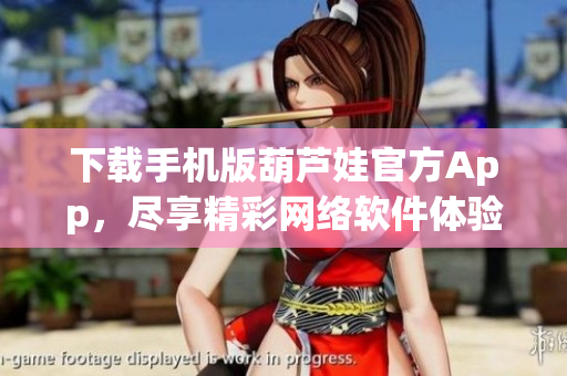 下载手机版葫芦娃官方App，尽享精彩网络软件体验