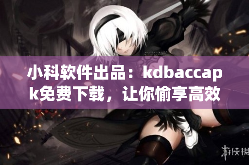 小科软件出品：kdbaccapk免费下载，让你愉享高效绩效