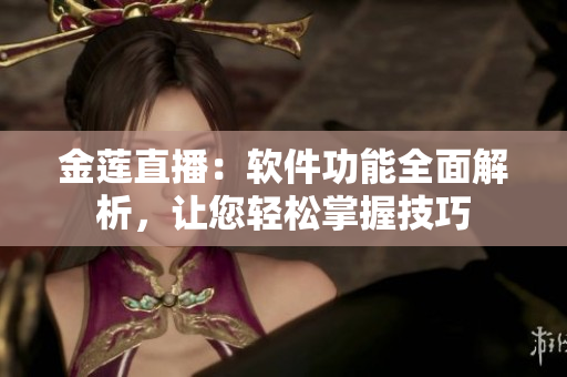 金莲直播：软件功能全面解析，让您轻松掌握技巧