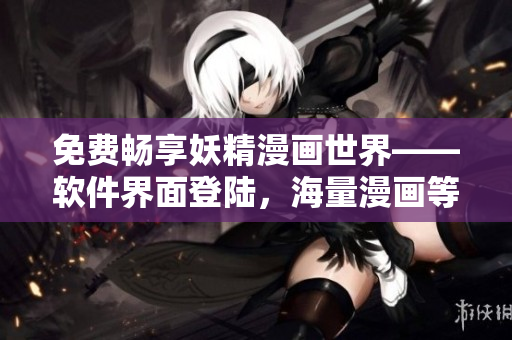 免费畅享妖精漫画世界——软件界面登陆，海量漫画等你来阅读
