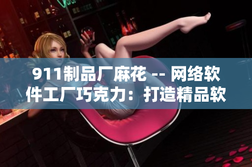 911制品厂麻花 -- 网络软件工厂巧克力：打造精品软件的秘密