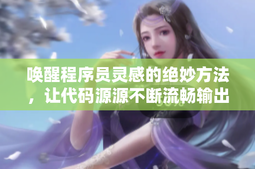 唤醒程序员灵感的绝妙方法，让代码源源不断流畅输出