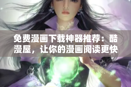 免费漫画下载神器推荐：酷漫屋，让你的漫画阅读更快捷、轻松！