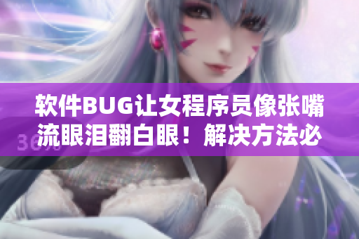 软件BUG让女程序员像张嘴流眼泪翻白眼！解决方法必须来自AI技术