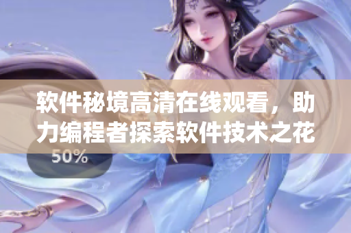 软件秘境高清在线观看，助力编程者探索软件技术之花【完整版】(1)