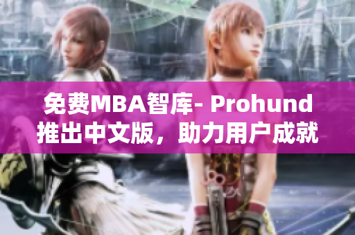 免费MBA智库- Prohund推出中文版，助力用户成就职业巅峰