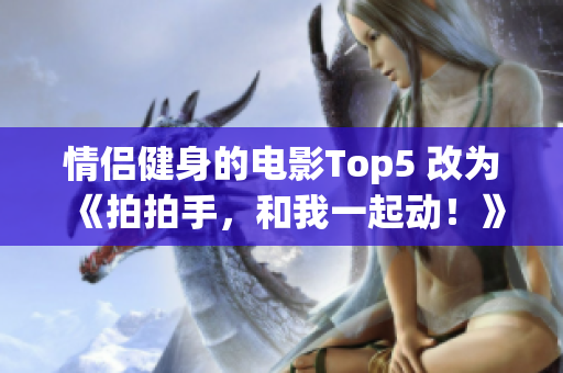 情侣健身的电影Top5 改为《拍拍手，和我一起动！》