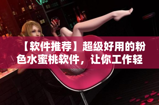 【软件推荐】超级好用的粉色水蜜桃软件，让你工作轻松愉悦