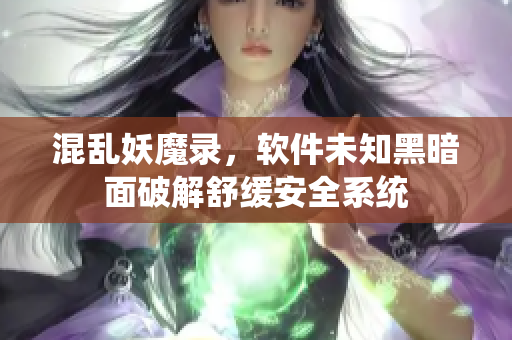 混乱妖魔录，软件未知黑暗面破解舒缓安全系统