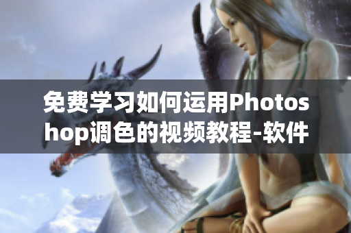 免费学习如何运用Photoshop调色的视频教程-软件编辑技巧分享