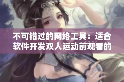 不可错过的网络工具：适合软件开发双人运动前观看的电影推荐