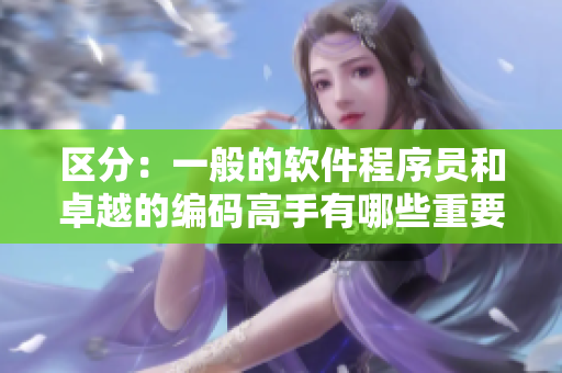 区分：一般的软件程序员和卓越的编码高手有哪些重要差异？