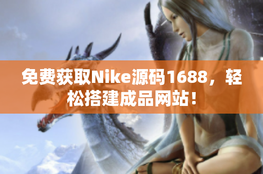 免费获取Nike源码1688，轻松搭建成品网站！