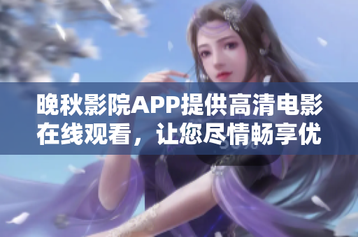 晚秋影院APP提供高清电影在线观看，让您尽情畅享优质影视资源
