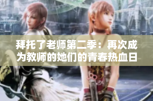 拜托了老师第二季：再次成为教师的她们的青春热血日记