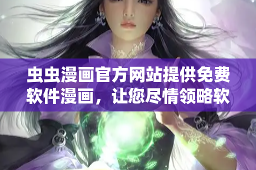 虫虫漫画官方网站提供免费软件漫画，让您尽情领略软件世界的魅力！