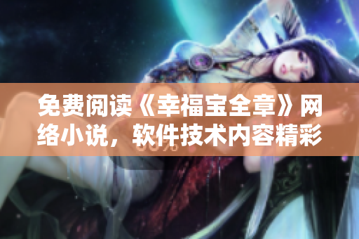 免费阅读《幸福宝全章》网络小说，软件技术内容精彩纷呈