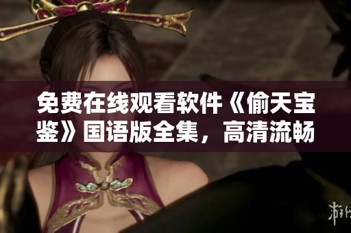 免费在线观看软件《偷天宝鉴》国语版全集，高清流畅观影体验