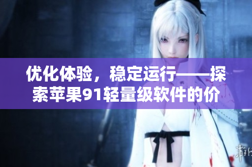 优化体验，稳定运行——探索苹果91轻量级软件的价值与潜力