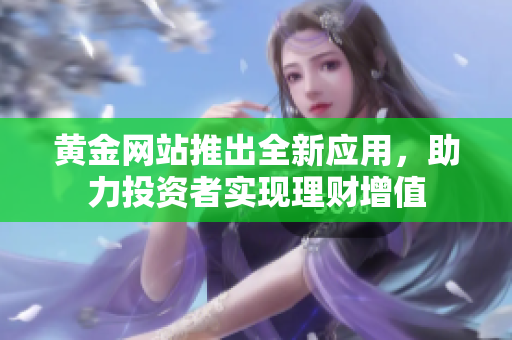 黄金网站推出全新应用，助力投资者实现理财增值