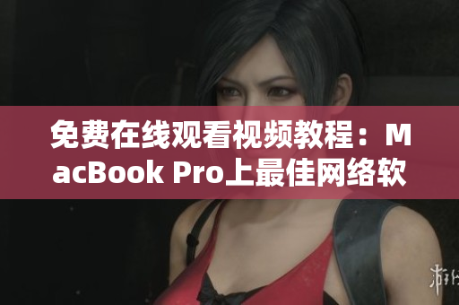 免费在线观看视频教程：MacBook Pro上最佳网络软件推荐！