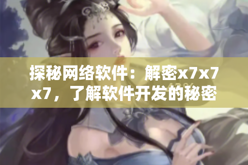 探秘网络软件：解密x7x7x7，了解软件开发的秘密技巧