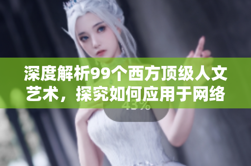 深度解析99个西方顶级人文艺术，探究如何应用于网络软件设计