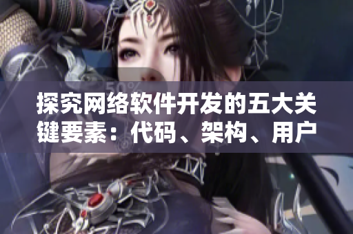 探究网络软件开发的五大关键要素：代码、架构、用户体验、安全性和性能