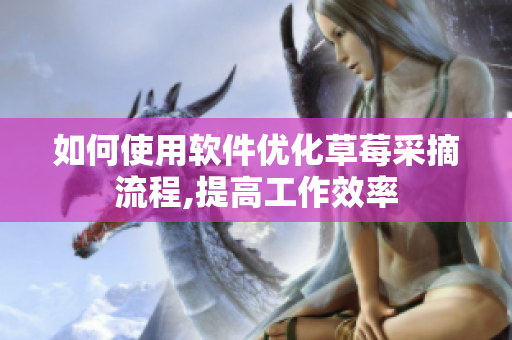 如何使用软件优化草莓采摘流程,提高工作效率