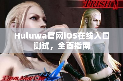 Huluwa官网iOS在线入口测试，全面指南