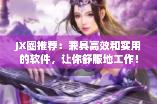 JX圈推荐：兼具高效和实用的软件，让你舒服地工作！