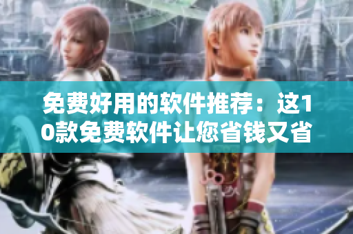 免费好用的软件推荐：这10款免费软件让您省钱又省心！