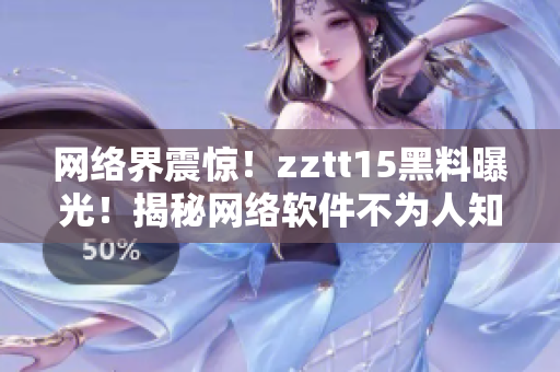 网络界震惊！zztt15黑料曝光！揭秘网络软件不为人知的内幕！