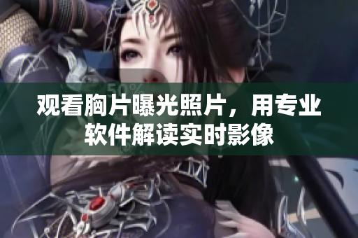 观看胸片曝光照片，用专业软件解读实时影像