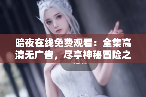 暗夜在线免费观看：全集高清无广告，尽享神秘冒险之旅！