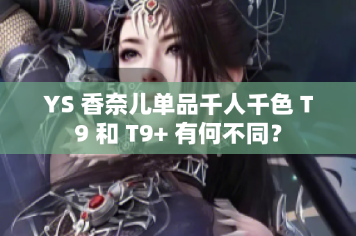 YS 香奈儿单品千人千色 T9 和 T9+ 有何不同？