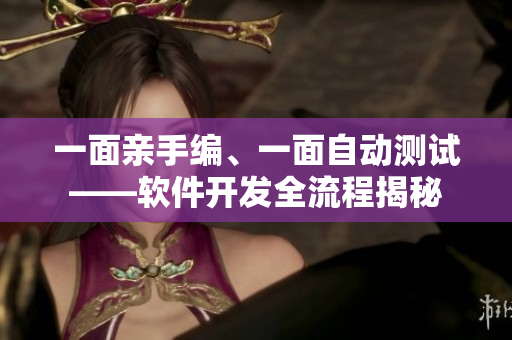 一面亲手编、一面自动测试——软件开发全流程揭秘