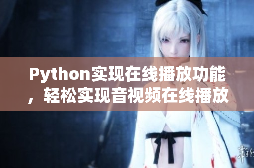 Python实现在线播放功能，轻松实现音视频在线播放！