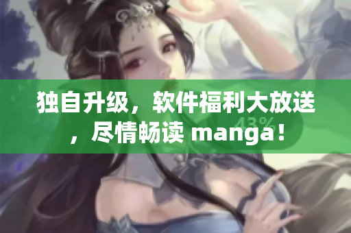 独自升级，软件福利大放送，尽情畅读 manga！