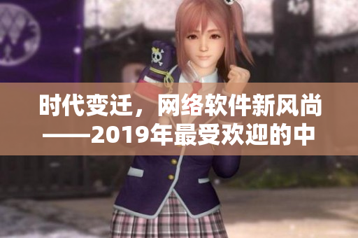 时代变迁，网络软件新风尚——2019年最受欢迎的中文网络软件盘点