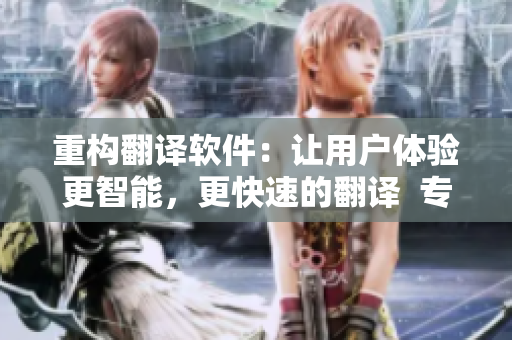 重构翻译软件：让用户体验更智能，更快速的翻译  专业软件文章编辑