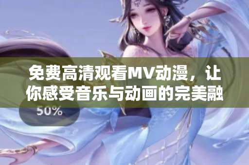 免费高清观看MV动漫，让你感受音乐与动画的完美融合！