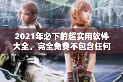 2021年必下的超实用软件大全，完全免费不包含任何病毒！